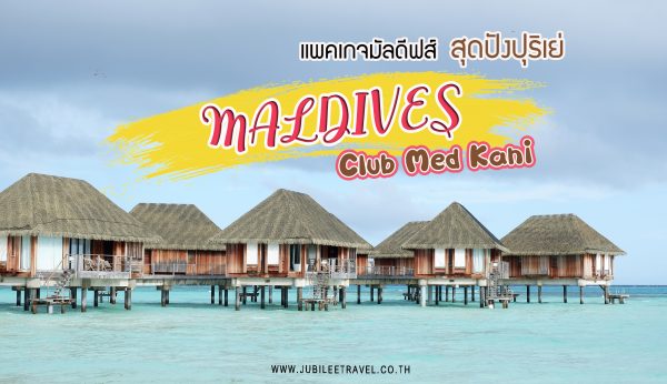 แพคเกจมัลดีฟส์ สุดปังปุริเย่ : รีวิว Club Med Kani